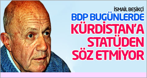 İsmail Beşikçi: BDP bugünlerde Kürdistan’a statüden söz etmiyor