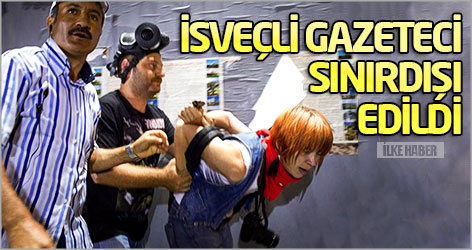 İsveçli gazeteci sınırdışı edildi