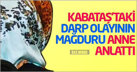 Kabataş'taki darp olayının mağduru anne anlattı