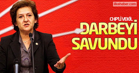 CHP'li vekil darbeyi savundu
