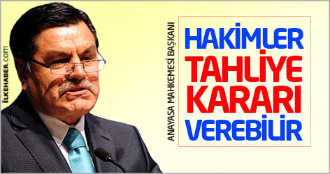 Anayasa Mahkemesi Başkanı: Hakimler tahliye kararı verebilir