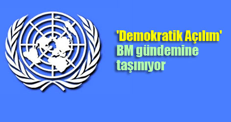 'Demokratik Açılım' BM gündemine taşınıyor