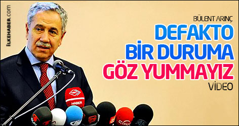 Bülent Arınç: Defakto bir duruma göz yummayız