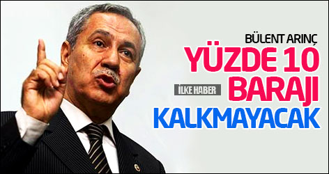 Bülent Arınç: Yüzde 10 barajı kalkmayacak