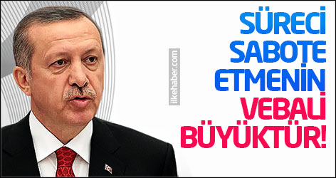 Erdoğan: Süreci sabote etmenin vebali büyüktür!