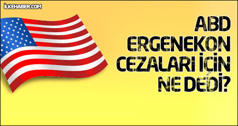 ABD Ergenekon cezaları için ne dedi?