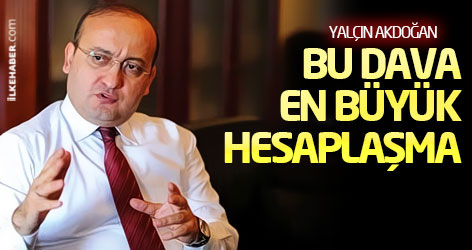 Akdoğan: Bu dava en büyük hesaplaşma