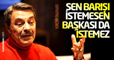 Kadir İnanır: Sen barışı istemesen başkası da istemez