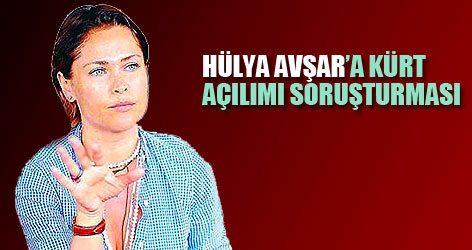 Hülya Avşar'a Kürt açılımı soruşturması