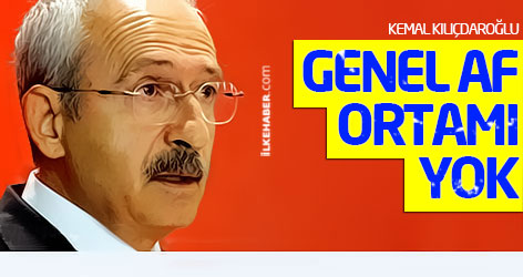 Kılıçdaroğlu: Genel af ortamı yok