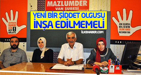 Van MAZLUMDER:  Yeni bir şiddet olgusu inşa edilmemeli