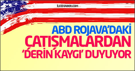 ABD Rojava’daki çatışmalardan ‘derin kaygı’ duyuyor