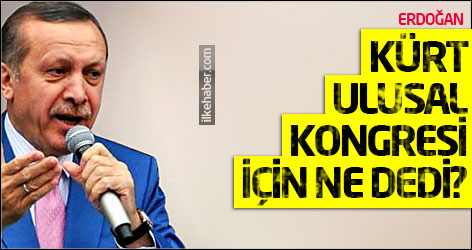 Erdoğan Kürt Ulusal Kongresi için ne dedi?