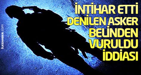 İntihar etti denilen asker belinden vuruldu iddiası