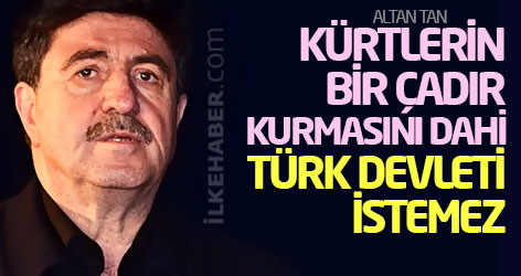 Altan Tan: Kürtlerin bir çadır kurmasını dahi Türk devleti istemez