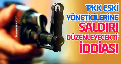 'PKK eski yöneticilerine saldırı düzenleyecekti' iddiası