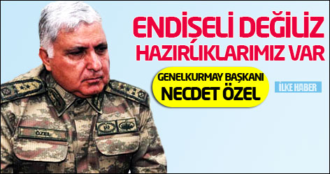Org. Necdet Özel: Endişeli değiliz, hazırlıklarımız var