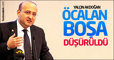 Yalçın Akdoğan: Öcalan boşa düşürüldü