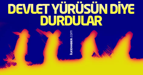 Devlet yürüsün diye durdular