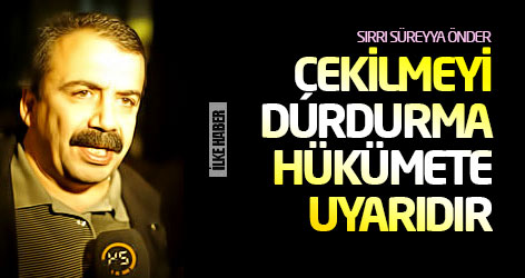 Sırrı Süreyya Önder: Çekilmeyi durdurma hükümete uyarıdır
