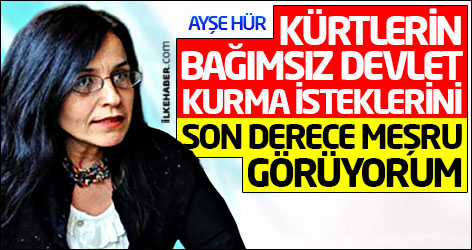 Ayşe Hür: Kürtlerin bağımsız devlet kurma isteklerini son derece meşru görüyorum