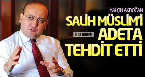 Akdoğan PYD lideri Salih Müslim'i adeta tehdit etti