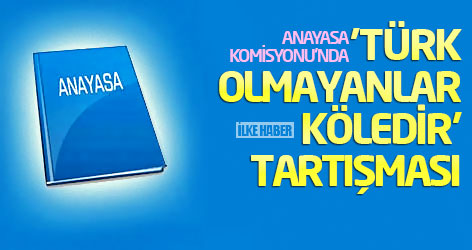Anayasa Komisyonu'nda 'Türk olmayanlar köledir' tartışması