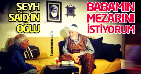 Şeyh Said’in oğlu: Babamın mezarını istiyorum