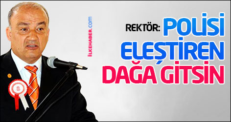 Rektör: Polisi eleştiren dağa gitsin