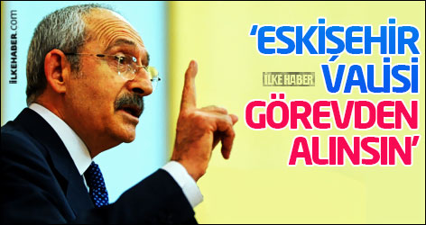 Kılıçdaroğlu: Eskişehir Valisi görevden alınsın