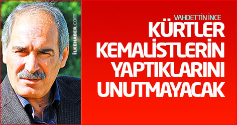Vahdettin İnce: Kürtler Kemalistlerin yaptıklarını unutmayacak