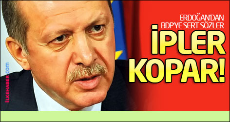 Erdoğan'dan BDP'ye: İpler kopar!