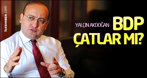 Yalçın Akdoğan: BDP çatlar mı?