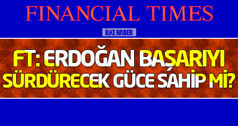 FT: Erdoğan başarıyı sürdürecek güce sahip mi?