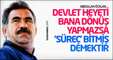 Öcalan: Devlet heyeti bana dönüş yapmazsa 'süreç' bitmiş demektir