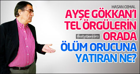 Hasan Cemal: Ayşe Gökkan’ı tel örgülerin orada ölüm orucuna yatıran ne?
