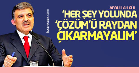 Abdullah Gül: 'Her şey yolunda 'Çözüm'ü raydan çıkarmayalım'