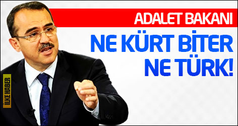 Adalet bakanı: Ne Kürt biter, ne Türk!