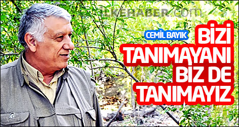Cemil Bayık: Bizi tanımayanı biz de tanımayız