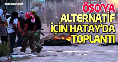 ÖSO’ya alternatif için Hatay’da toplantı