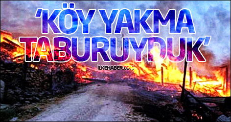 Askerden itiraf: Biz köy yakma taburuyduk