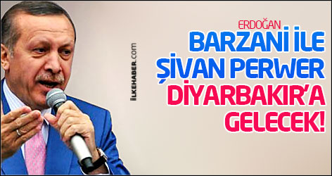 Erdoğan: Mesut Barzani ile Şivan Perwer Diyarbakır'a gelecek!