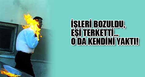 Terk edildi kendini yaktı!