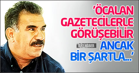 'Öcalan gazetecilerle görüşebilir ancak bir şartla...'