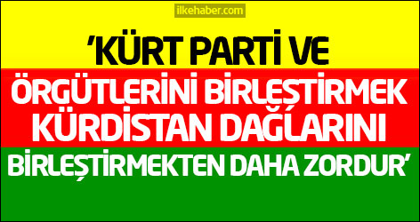 'Kürt parti ve örgütlerini birleştirmek Kürdistan dağlarını birleştirmekten daha zordur'