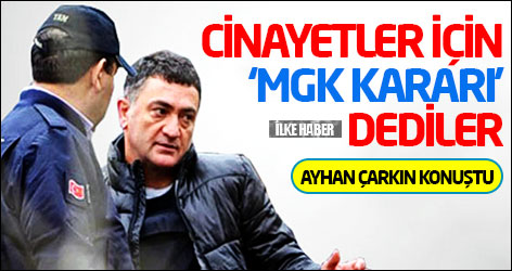 Ayhan Çarkın: Cinayetler için ‘MGK kararı’ dediler
