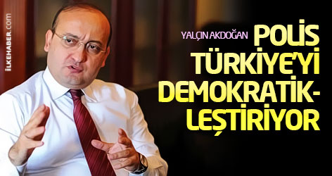 Yalçın Akdoğan: Polis Türkiye'yi demokratikleştiriyor