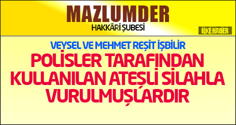 Mazlumder: Veysel ve Mehmet Reşit İşbilir polisler tarafından kullanılan ateşli silahla vurulmuşlardır