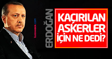 Erdoğan kaçırılan askerler için ne dedi?