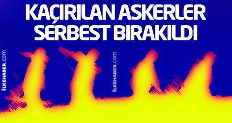 Kaçırılan askerler serbest bırakıldı